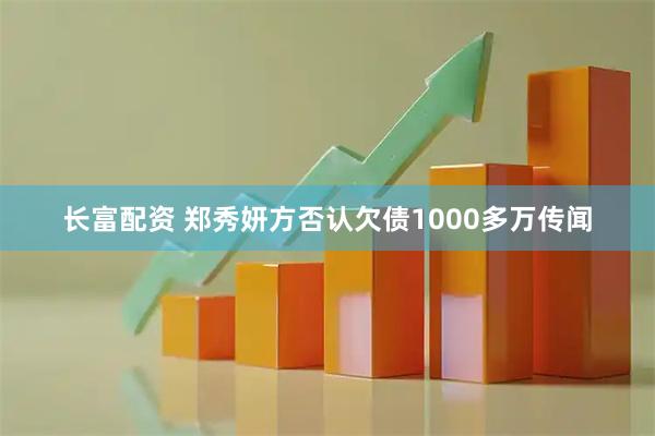 长富配资 郑秀妍方否认欠债1000多万传闻