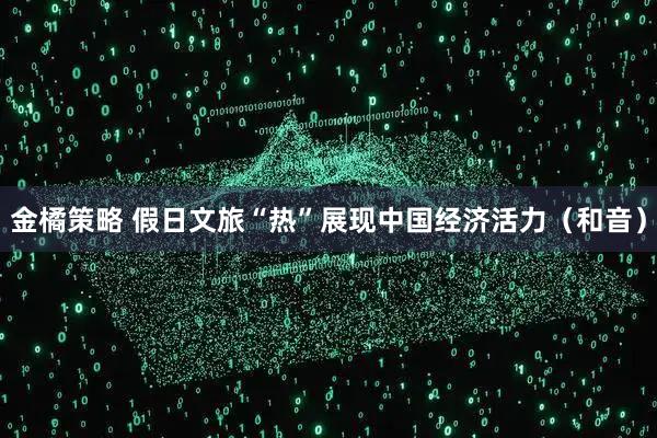 金橘策略 假日文旅“热”展现中国经济活力（和音）