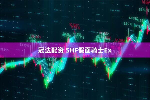 冠达配资 SHF假面骑士Ex