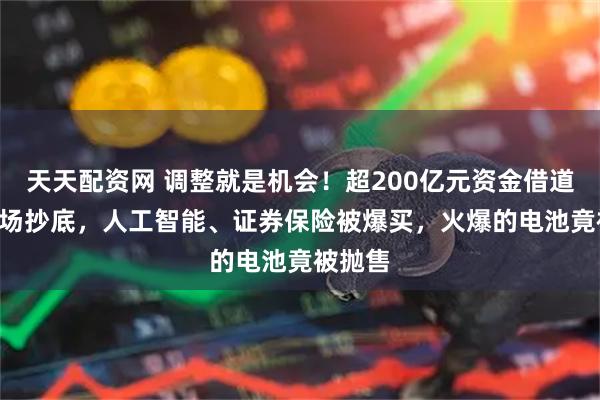 天天配资网 调整就是机会！超200亿元资金借道ETF进场抄底，人工智能、证券保险被爆买，火爆的电池竟被抛售